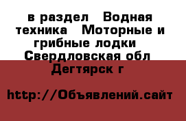  в раздел : Водная техника » Моторные и грибные лодки . Свердловская обл.,Дегтярск г.